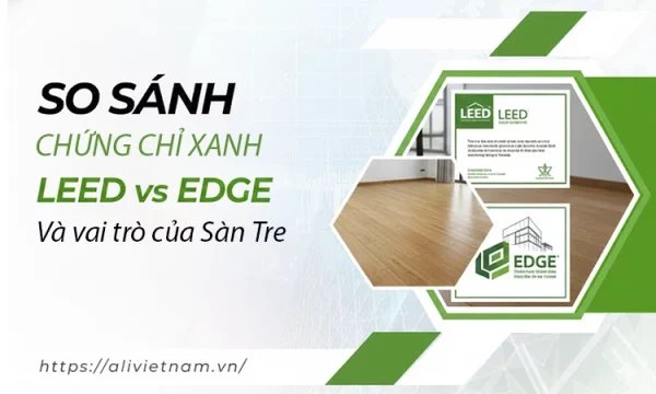 So sánh chứng chỉ xanh LEED vs EDGE và vai trò của Sàn Tre